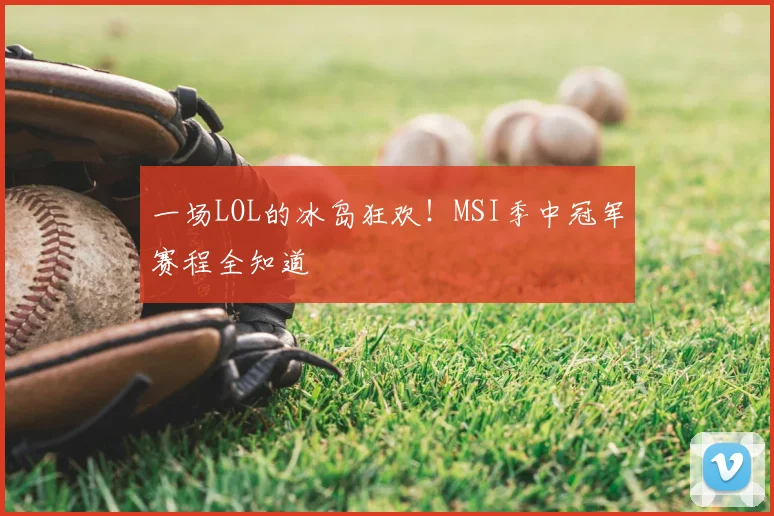 一场LOL的冰岛狂欢!MSI季中冠军赛程全知道