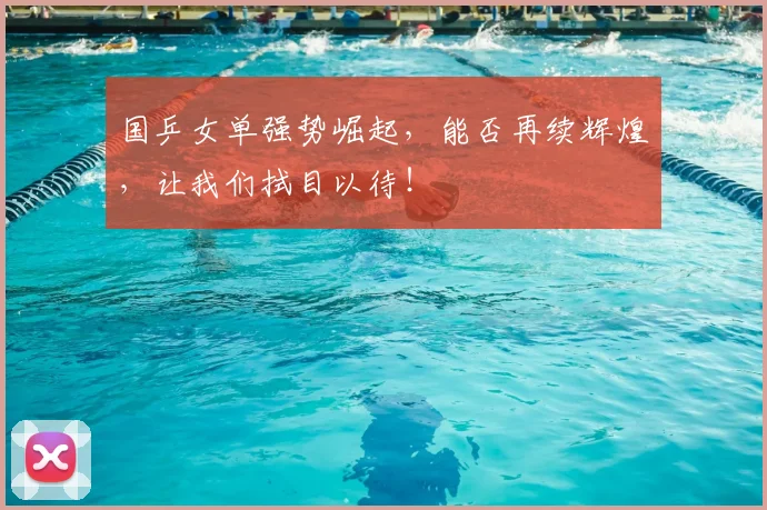国乒女单强势崛起,能否再续辉煌,让我们拭目以待!