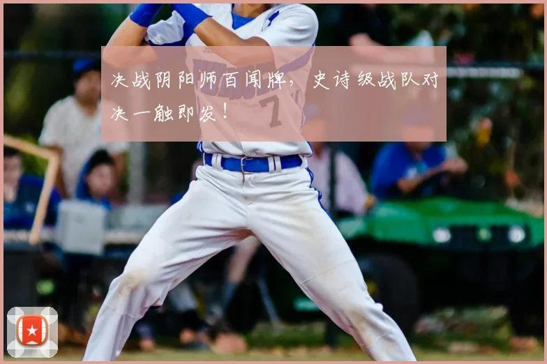 决战阴阳师百闻牌，史诗级战队对决一触即发！