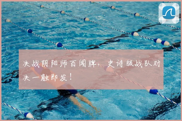 决战阴阳师百闻牌,史诗级战队对决一触即发!
