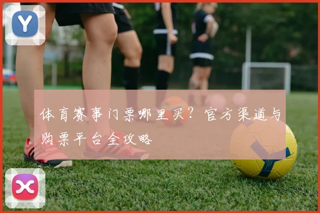 体育赛事门票哪里买?官方渠道与购票平台全攻略